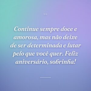 Continue sempre doce e amorosa, mas não deixe de ser determinada e lutar pelo que você quer. Feliz aniversário, sobrinha!