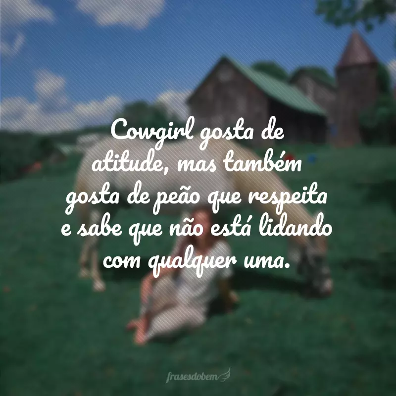 Cowgirl gosta de atitude, mas também gosta de peão que respeita e sabe que não está lidando com qualquer uma.