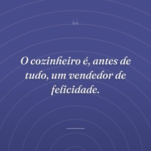 O cozinheiro é, antes de tudo, um vendedor de felicidade.
