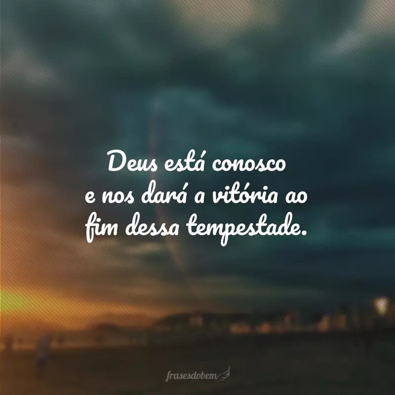 Deus está conosco e nos dará a vitória ao fim dessa tempestade.