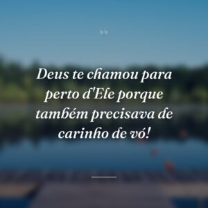Deus te chamou para perto d'Ele porque também precisava de carinho de vó!