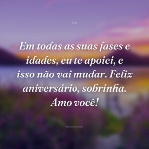 Em todas as suas fases e idades, eu te apoiei, e isso não vai mudar. Feliz aniversário, sobrinha. Amo você!
