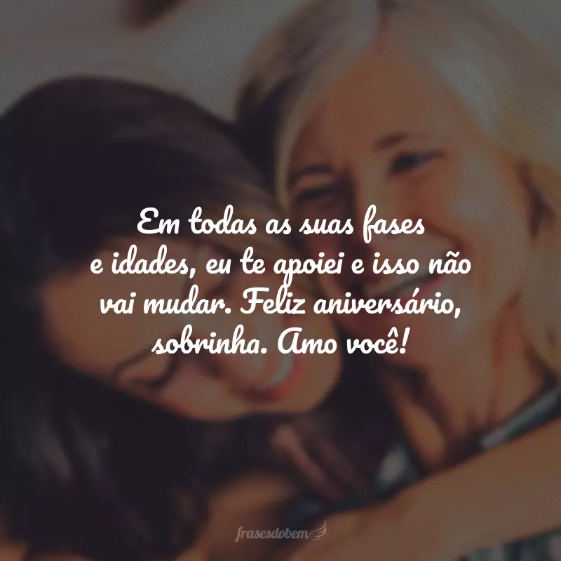 Em todas as suas fases e idades, eu te apoiei, e isso não vai mudar. Feliz aniversário, sobrinha. Amo você!