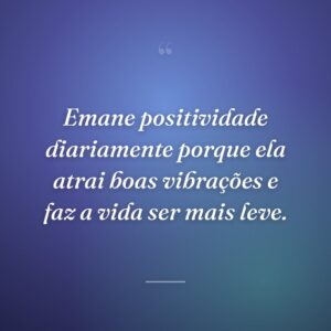 Emane positividade diariamente porque ela atrai boas vibrações e faz a vida ser mais leve.
