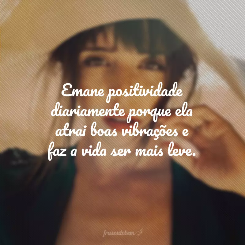 Emane positividade diariamente porque ela atrai boas vibrações e faz a vida ser mais leve.