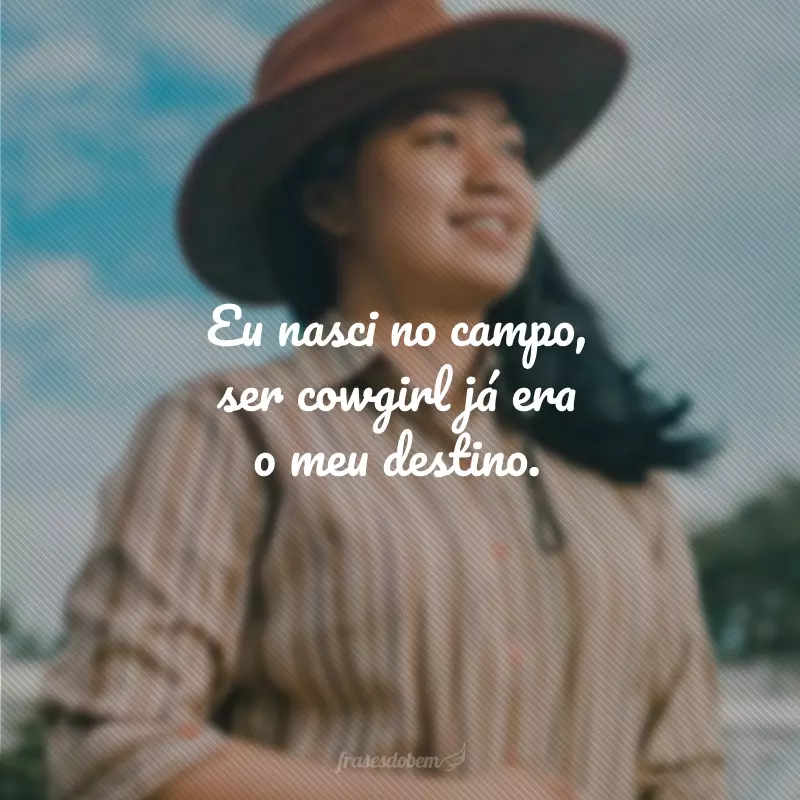 Eu nasci no campo, ser cowgirl já era o meu destino.