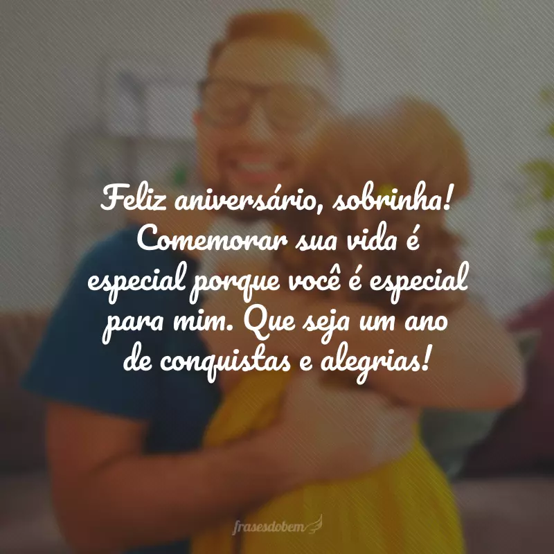 Feliz aniversário, sobrinha! Comemorar sua vida é especial porque você é especial para mim. Que seja um ano de conquistas e alegrias!