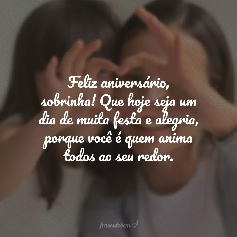 Feliz aniversário, sobrinha! Que hoje seja um dia de muita festa e alegria, porque você é quem anima todos ao seu redor.