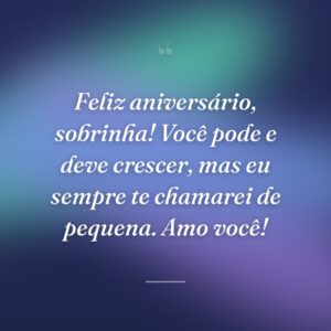 Feliz aniversário, sobrinha! Você pode e deve crescer, mas eu sempre te chamarei de pequena. Amo você!