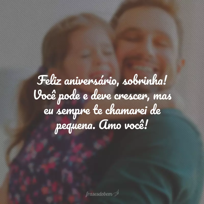 Feliz aniversário, sobrinha! Você pode e deve crescer, mas eu sempre te chamarei de pequena. Amo você!