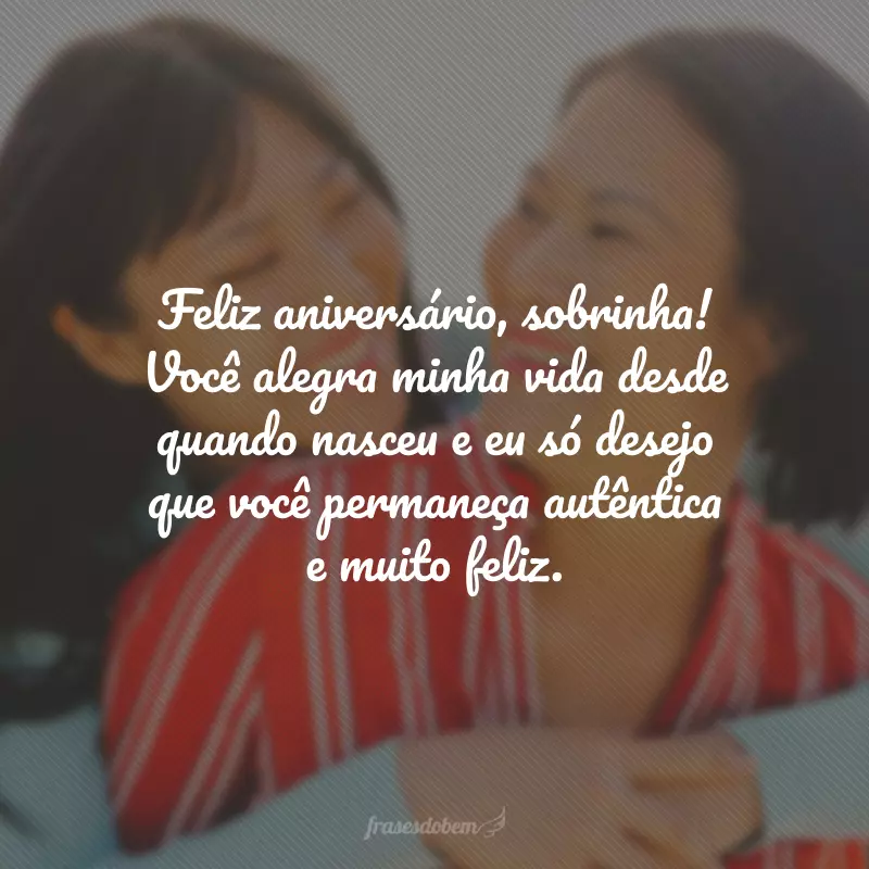 Feliz aniversário, sobrinha! Você alegra minha vida desde quando nasceu e eu só desejo que você permaneça autêntica e muito feliz.