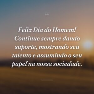 Feliz Dia do Homem! Continue sempre dando suporte, mostrando seu talento e assumindo o seu papel na nossa sociedade.