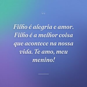 Filho é alegria e amor. Filho é a melhor coisa que acontece na nossa vida. Te amo, meu menino!