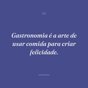 Gastronomia é a arte de usar comida para criar felicidade.