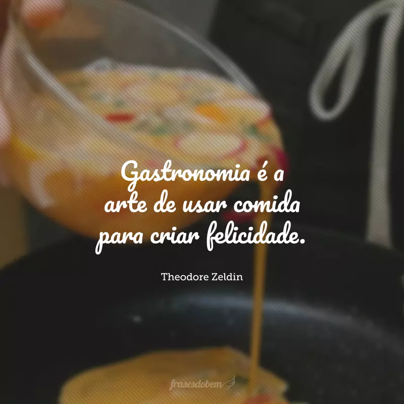 Gastronomia é a arte de usar comida para criar felicidade.