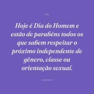 Hoje é Dia do Homem e estão de parabéns todos os que sabem respeitar o próximo independente de gênero, classe ou orientação sexual.