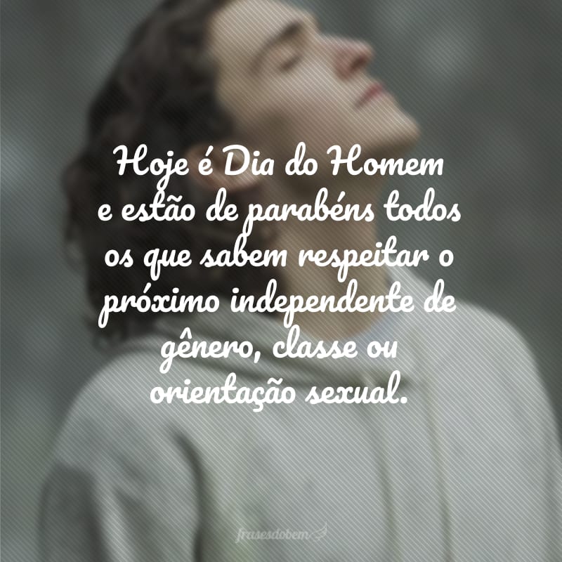 Hoje é Dia do Homem e estão de parabéns todos os que sabem respeitar o próximo independente de gênero, classe ou orientação sexual.