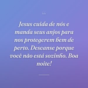 Jesus cuida de nós e manda seus anjos para nos protegerem bem de perto. Descanse porque você não está sozinho. Boa noite!