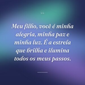 Meu filho, você é minha alegria, minha paz e minha luz. É a estrela que brilha e ilumina todos os meus passos.
