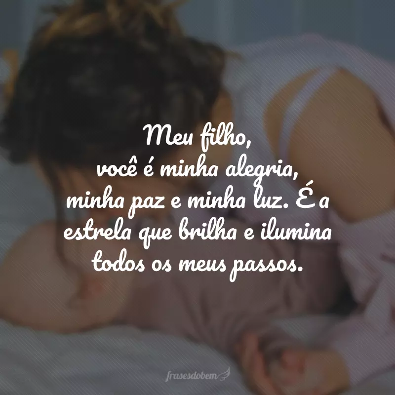 Meu filho, você é minha alegria, minha paz e minha luz. É a estrela que brilha e ilumina todos os meus passos.