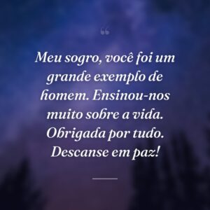 Meu sogro, você foi um grande exemplo de homem. Ensinou-nos muito sobre a vida. Obrigada por tudo. Descanse em paz!