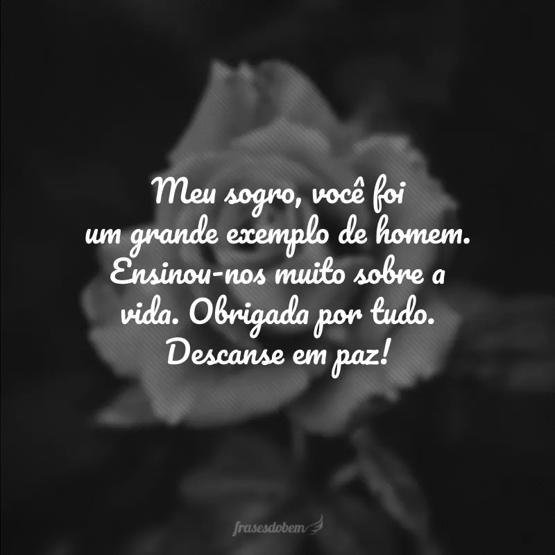 Meu sogro, você foi um grande exemplo de homem. Ensinou-nos muito sobre a vida. Obrigada por tudo. Descanse em paz!