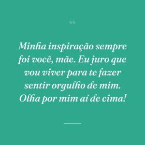 Minha inspiração sempre foi você, mãe. Eu juro que vou viver para te fazer sentir orgulho de mim. Olha por mim aí de cima!