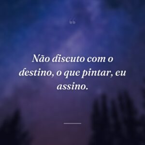 Não discuto com o destino, o que pintar, eu assino.