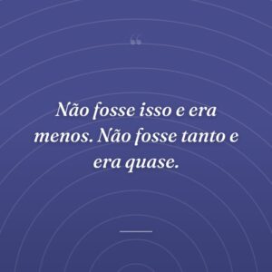 Não fosse isso e era menos. Não fosse tanto e era quase.
