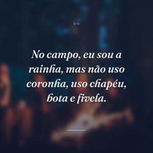 No campo, eu sou a rainha, mas não uso coronha, uso chapéu, bota e fivela.