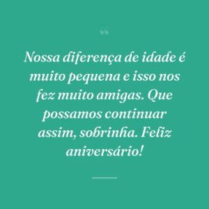 Nossa diferença de idade é muito pequena e isso nos fez muito amigas. Que possamos continuar assim, sobrinha. Feliz aniversário!