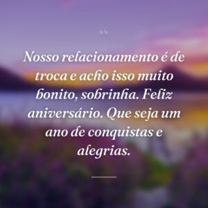 Nosso relacionamento é de troca e acho isso muito bonito, sobrinha. Feliz aniversário. Que seja um ano de conquistas e alegrias.