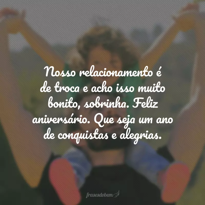 Nosso relacionamento é de troca e acho isso muito bonito, sobrinha. Feliz aniversário. Que seja um ano de conquistas e alegrias.