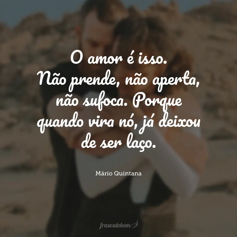 O amor é isso. Não prende, não aperta, não sufoca. Porque quando vira nó, já deixou de ser laço.