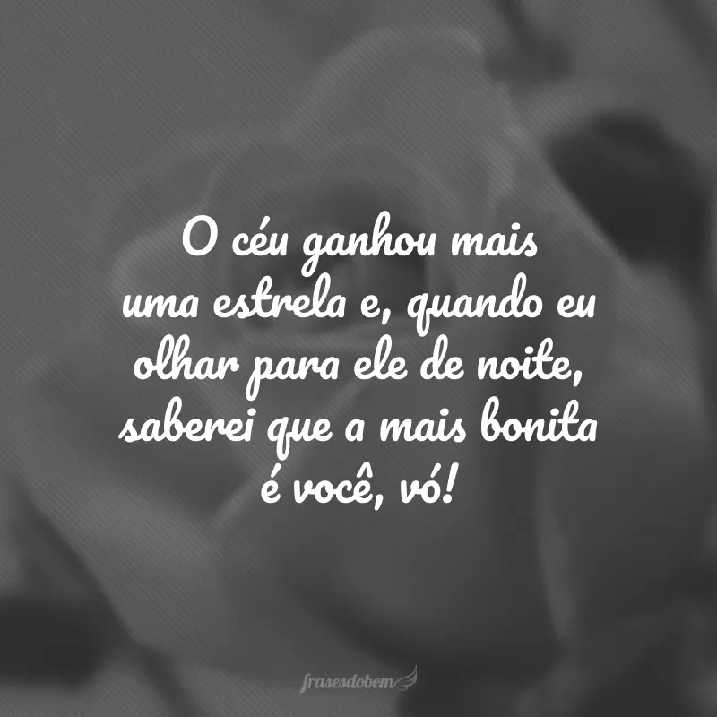 O céu ganhou mais uma estrela e, quando eu olhar para ele de noite, saberei que a mais bonita é você, vó!