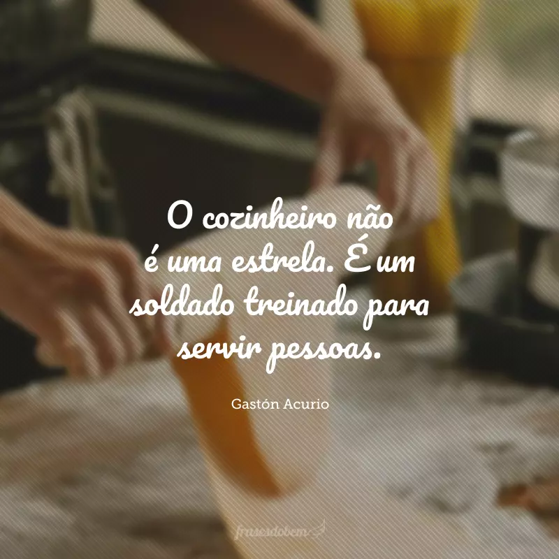 O cozinheiro não é uma estrela. É um soldado treinado para servir pessoas.