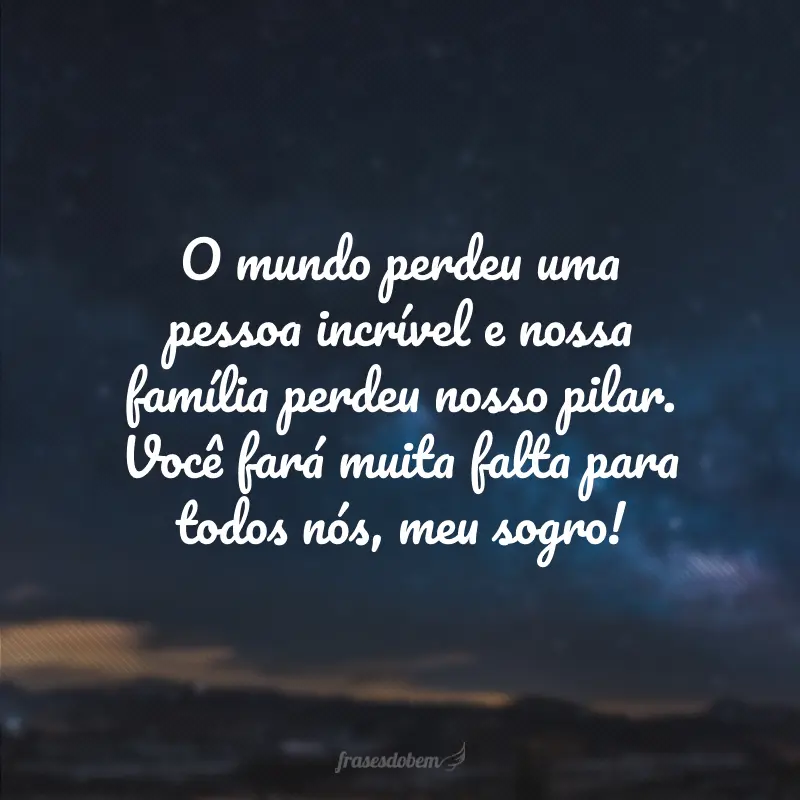 O mundo perdeu uma pessoa incrível e nossa família perdeu nosso pilar. Você fará muita falta para todos nós, meu sogro!