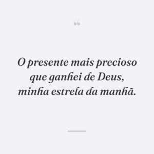 O presente mais precioso que ganhei de Deus, minha estrela da manhã.