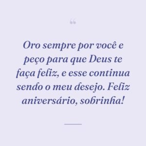 Oro sempre por você e peço para que Deus te faça feliz, e esse continua sendo o meu desejo. Feliz aniversário, sobrinha!