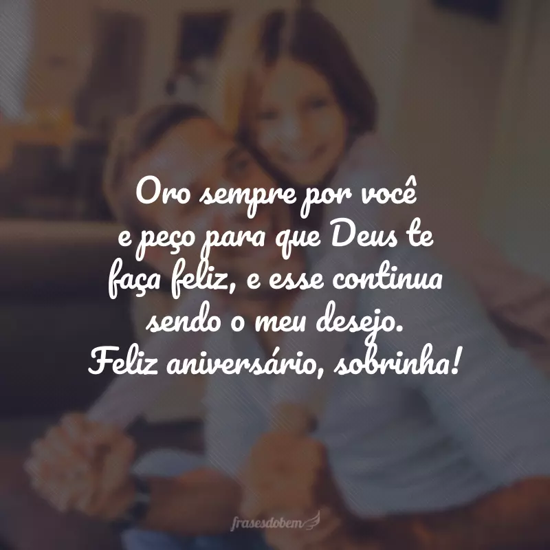 Oro sempre por você e peço para que Deus te faça feliz, e esse continua sendo o meu desejo. Feliz aniversário, sobrinha!