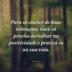 Para se encher de boas vibrações, você só precisa acreditar na positividade e praticá-la na sua vida.
