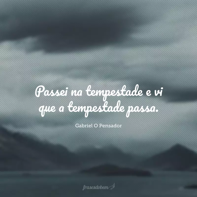 Passei na tempestade e vi que a tempestade passa.