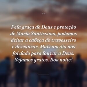 Pela graça de Deus e proteção de Maria Santíssima, podemos deitar a cabeça do travesseiro e descansar. Mais um dia nos foi dado para louvar a Deus. Sejamos gratos. Boa noite!