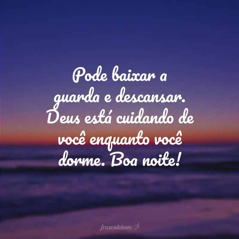 Pode baixar a guarda e descansar. Deus está cuidando de você enquanto você dorme. Boa noite!