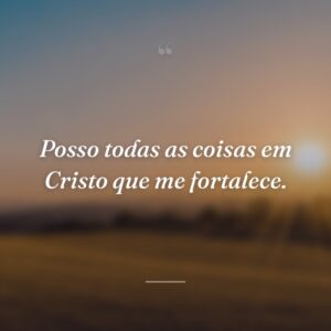 Posso todas as coisas em Cristo que me fortalece.