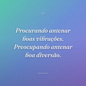 Procurando antenar boas vibrações. Preocupando antenar boa diversão.