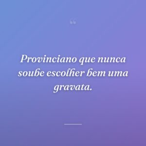 Provinciano que nunca soube escolher bem uma gravata.
