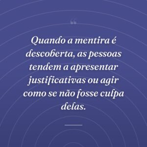 Quando a mentira é descoberta, as pessoas tendem a apresentar justificativas ou agir como se não fosse culpa delas.