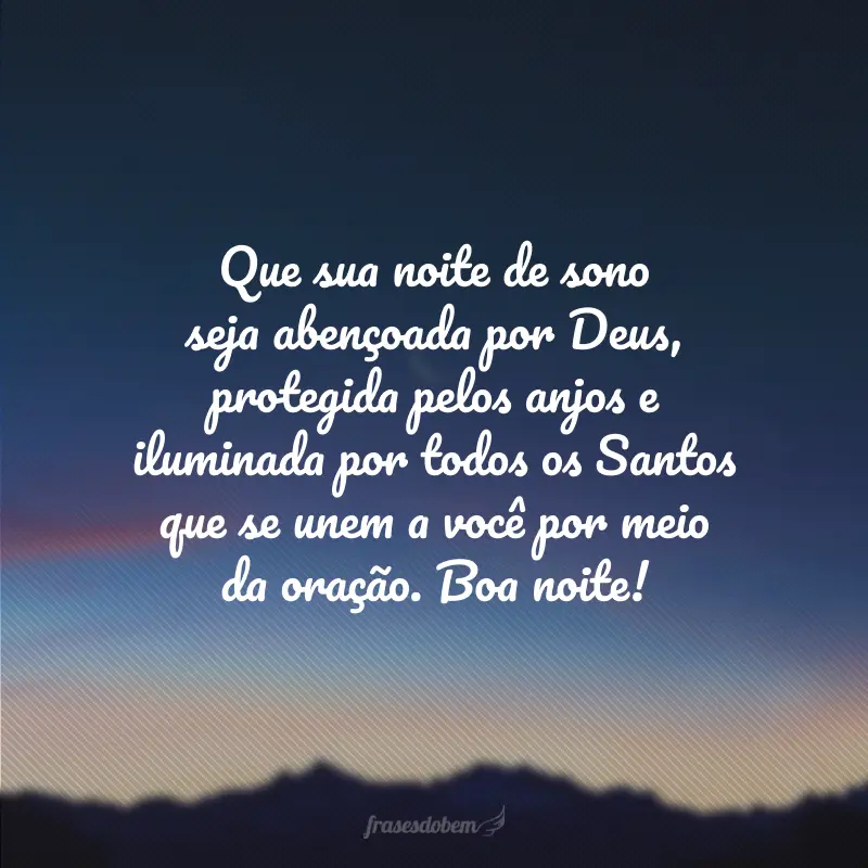 Que sua noite de sono seja abençoada por Deus, protegida pelos anjos e iluminada por todos os Santos que se unem a você por meio da oração. Boa noite!