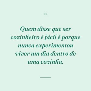 Quem disse que ser cozinheiro é fácil é porque nunca experimentou viver um dia dentro de uma cozinha.